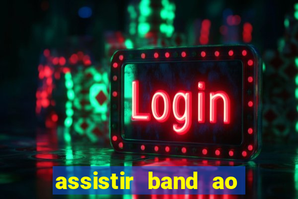 assistir band ao vivo gratis